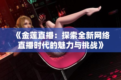 《金莲直播：探索全新网络直播时代的魅力与挑战》