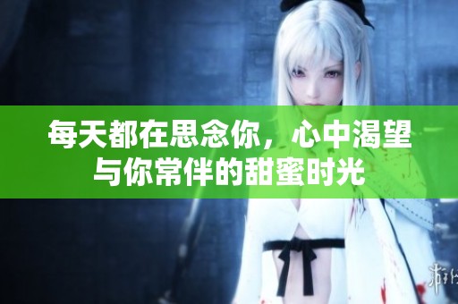 每天都在思念你，心中渴望与你常伴的甜蜜时光