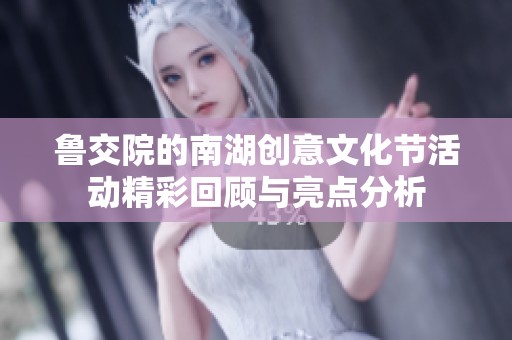 鲁交院的南湖创意文化节活动精彩回顾与亮点分析