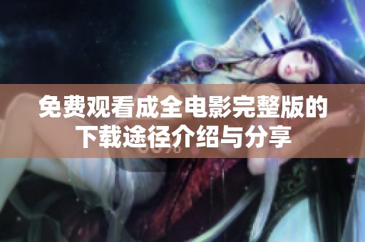 免费观看成全电影完整版的下载途径介绍与分享
