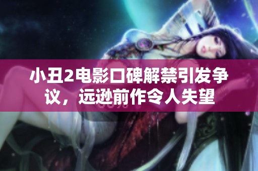 小丑2电影口碑解禁引发争议，远逊前作令人失望