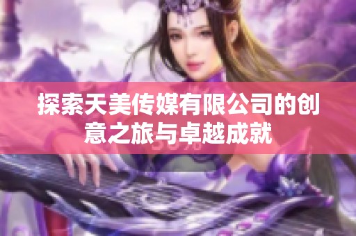 探索天美传媒有限公司的创意之旅与卓越成就