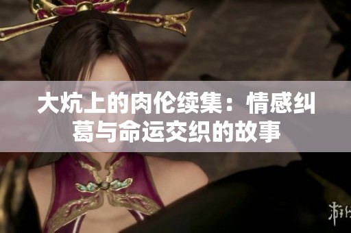大炕上的肉伦续集：情感纠葛与命运交织的故事