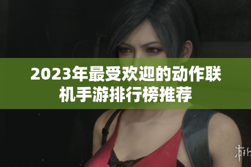 2023年最受欢迎的动作联机手游排行榜推荐