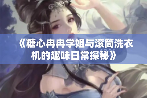 《糖心冉冉学姐与滚筒洗衣机的趣味日常探秘》