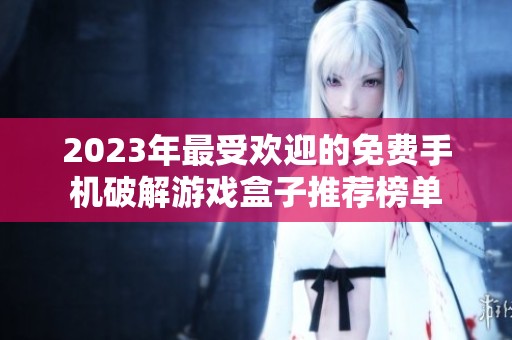 2023年最受欢迎的免费手机破解游戏盒子推荐榜单