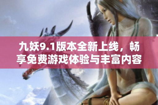 九妖9.1版本全新上线，畅享免费游戏体验与丰富内容