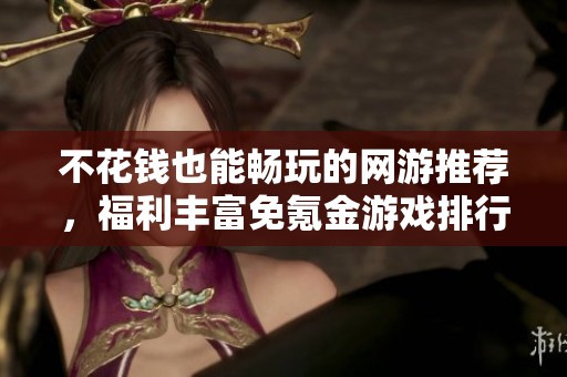 不花钱也能畅玩的网游推荐，福利丰富免氪金游戏排行榜