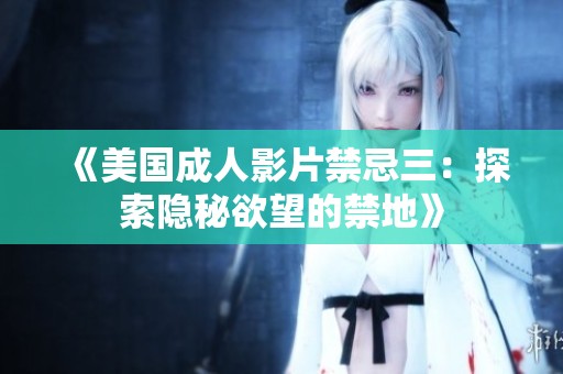 《美国成人影片禁忌三：探索隐秘欲望的禁地》