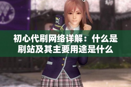 初心代刷网络详解：什么是刷站及其主要用途是什么