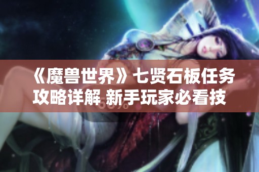 《魔兽世界》七贤石板任务攻略详解 新手玩家必看技巧秘籍