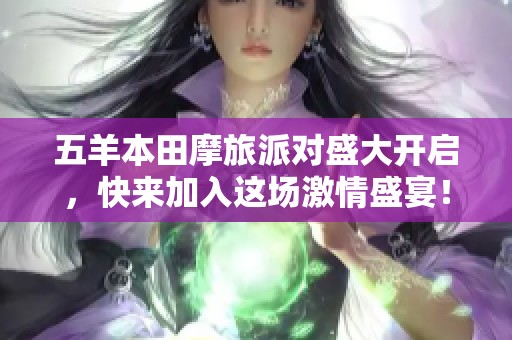 五羊本田摩旅派对盛大开启，快来加入这场激情盛宴！