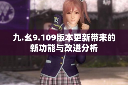 九.幺9.109版本更新带来的新功能与改进分析