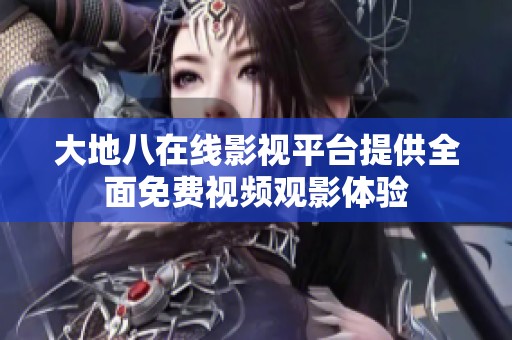 大地八在线影视平台提供全面免费视频观影体验