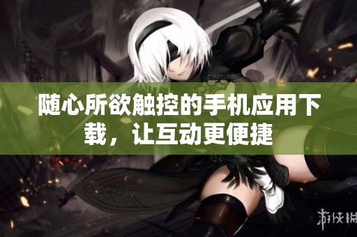 随心所欲触控的手机应用下载，让互动更便捷