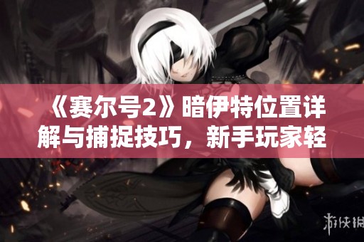 《赛尔号2》暗伊特位置详解与捕捉技巧，新手玩家轻松获取攻略