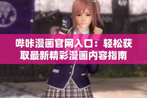 哔咔漫画官网入口：轻松获取最新精彩漫画内容指南