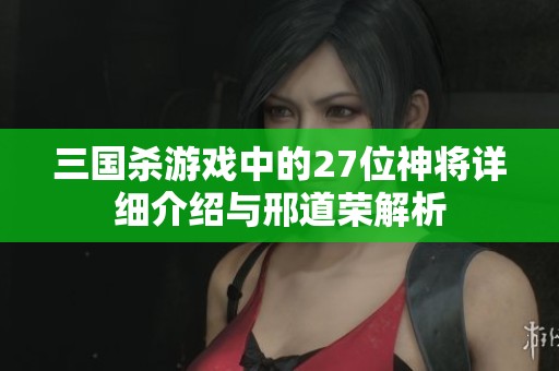 三国杀游戏中的27位神将详细介绍与邢道荣解析