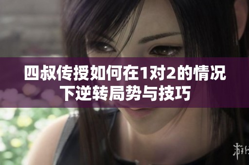 四叔传授如何在1对2的情况下逆转局势与技巧