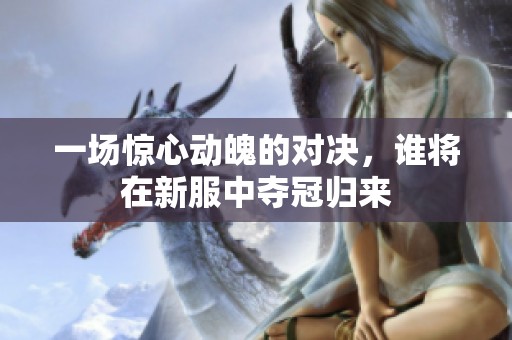 一场惊心动魄的对决，谁将在新服中夺冠归来