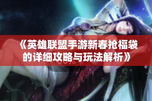 《英雄联盟手游新春抢福袋的详细攻略与玩法解析》