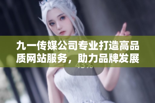 九一传媒公司专业打造高品质网站服务，助力品牌发展