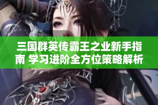 三国群英传霸王之业新手指南 学习进阶全方位策略解析