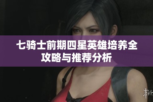 七骑士前期四星英雄培养全攻略与推荐分析