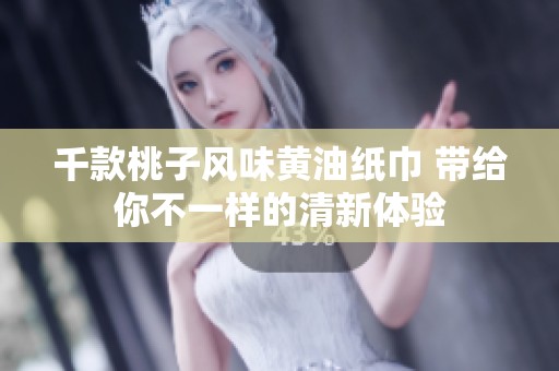 千款桃子风味黄油纸巾 带给你不一样的清新体验