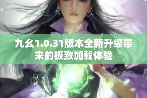 九幺1.0.31版本全新升级带来的极致加载体验