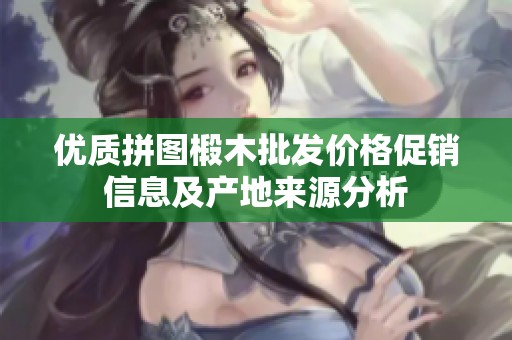 优质拼图椴木批发价格促销信息及产地来源分析