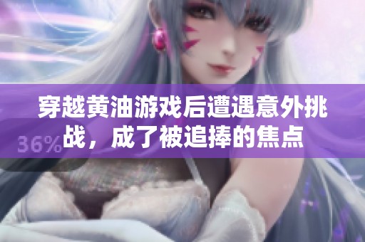 穿越黄油游戏后遭遇意外挑战，成了被追捧的焦点