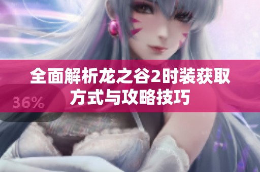 全面解析龙之谷2时装获取方式与攻略技巧