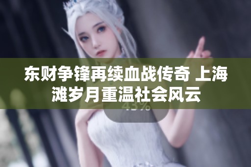 东财争锋再续血战传奇 上海滩岁月重温社会风云