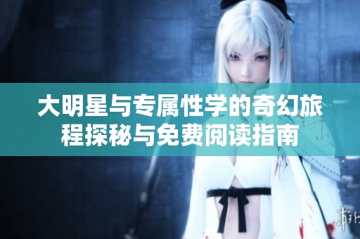 大明星与专属性学的奇幻旅程探秘与免费阅读指南