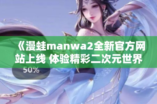 《漫蛙manwa2全新官方网站上线 体验精彩二次元世界》