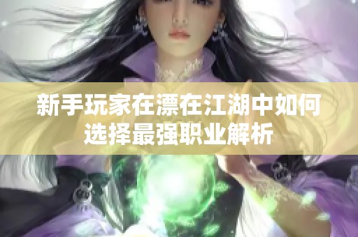 新手玩家在漂在江湖中如何选择最强职业解析