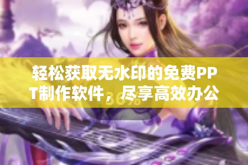 轻松获取无水印的免费PPT制作软件，尽享高效办公体验