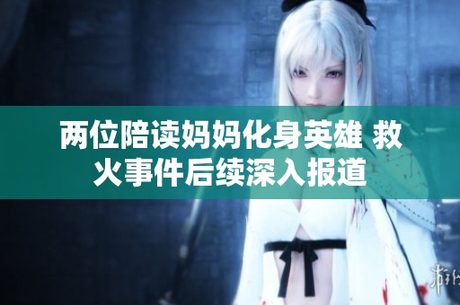两位陪读妈妈化身英雄 救火事件后续深入报道
