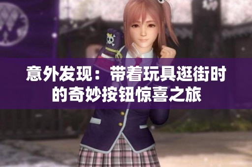 意外发现：带着玩具逛街时的奇妙按钮惊喜之旅