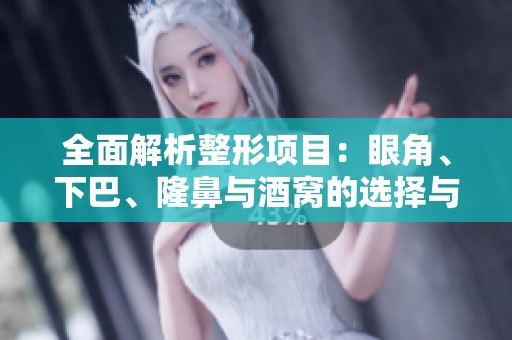 全面解析整形项目：眼角、下巴、隆鼻与酒窝的选择与考虑
