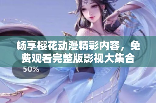 畅享樱花动漫精彩内容，免费观看完整版影视大集合
