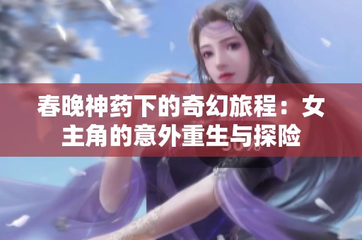 春晚神药下的奇幻旅程：女主角的意外重生与探险