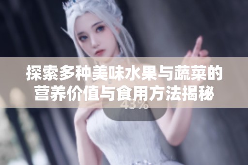 探索多种美味水果与蔬菜的营养价值与食用方法揭秘