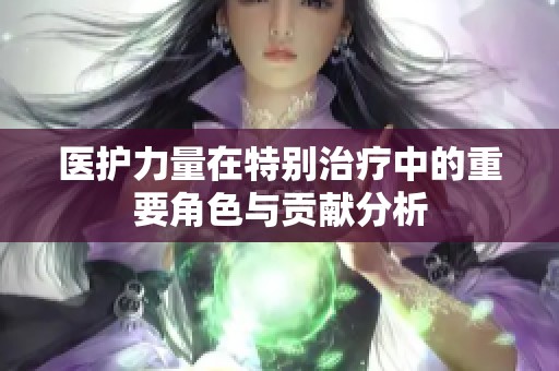 医护力量在特别治疗中的重要角色与贡献分析