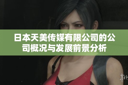 日本天美传媒有限公司的公司概况与发展前景分析