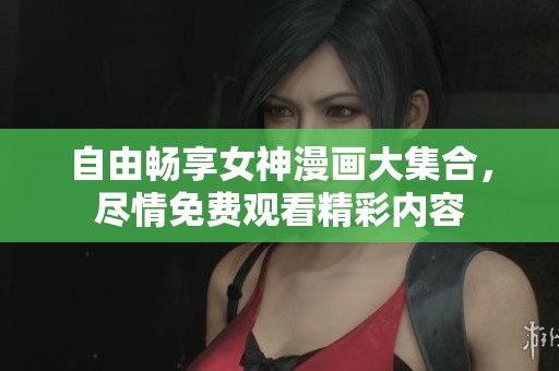 自由畅享女神漫画大集合，尽情免费观看精彩内容