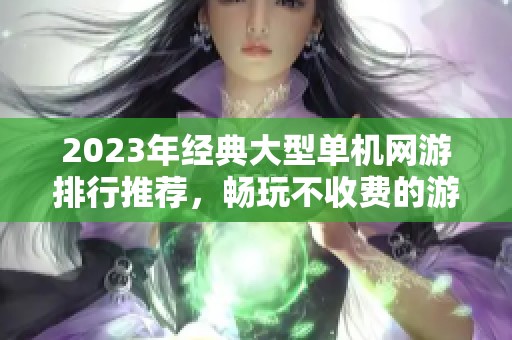 2023年经典大型单机网游排行推荐，畅玩不收费的游戏佳作
