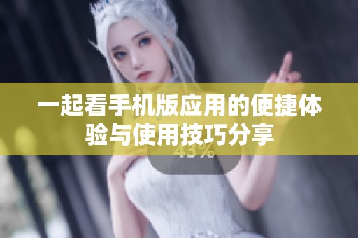 一起看手机版应用的便捷体验与使用技巧分享