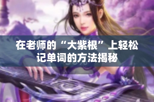 在老师的“大紫根”上轻松记单词的方法揭秘
